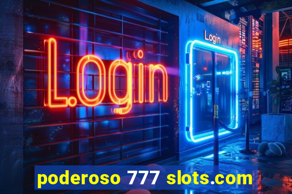 poderoso 777 slots.com