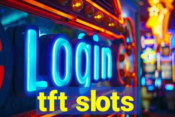 tft slots