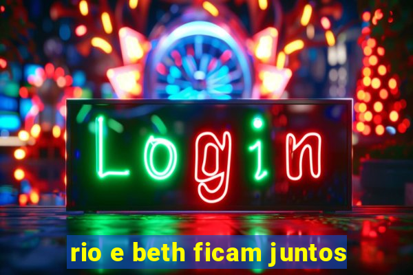 rio e beth ficam juntos