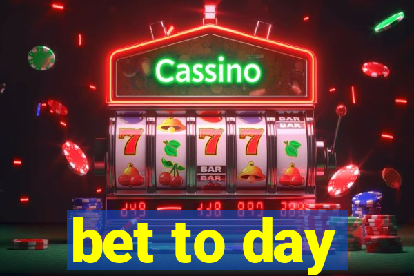 bet to day