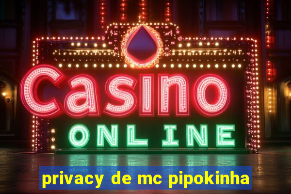 privacy de mc pipokinha