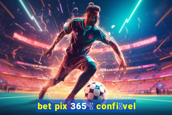 bet pix 365 茅 confi谩vel