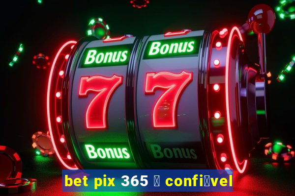 bet pix 365 茅 confi谩vel