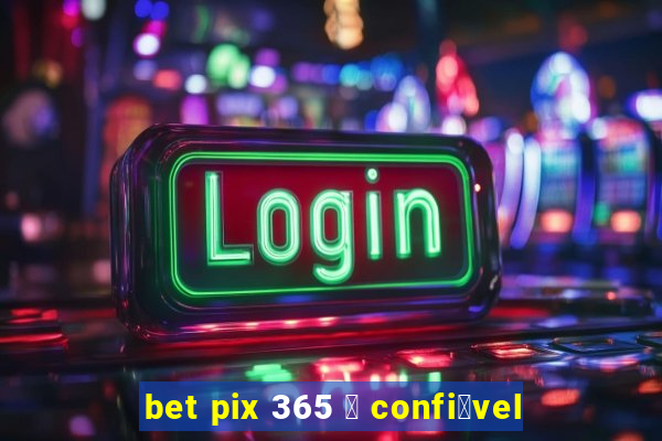 bet pix 365 茅 confi谩vel