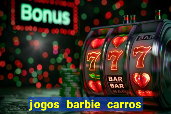 jogos barbie carros suas amigas