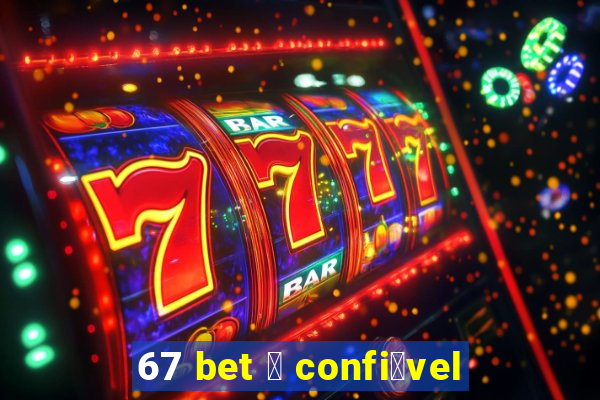 67 bet 茅 confi谩vel