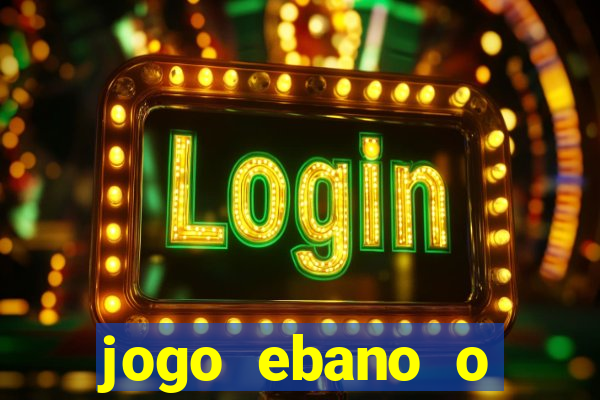 jogo ebano o regresso do rei