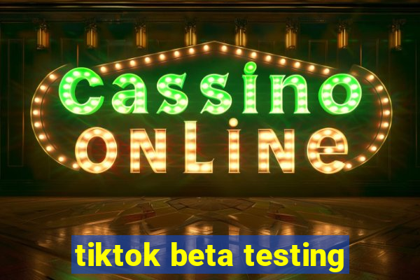 tiktok beta testing