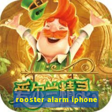 rooster alarm iphone