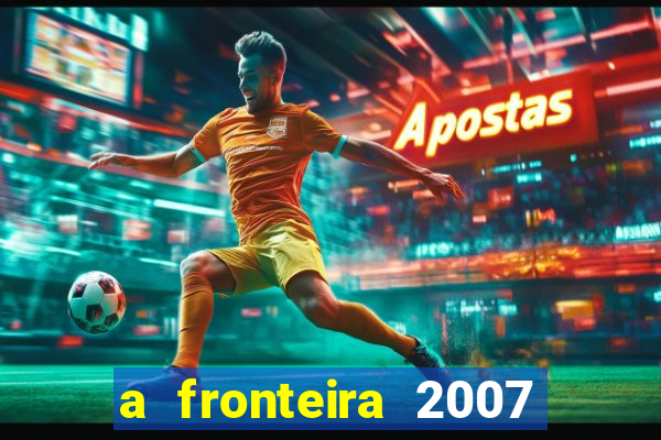 a fronteira 2007 filme completo download