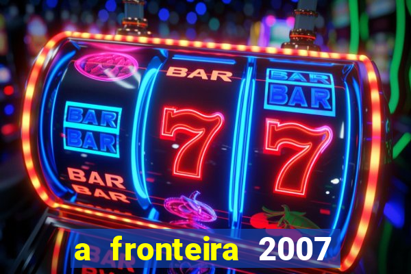 a fronteira 2007 filme completo download