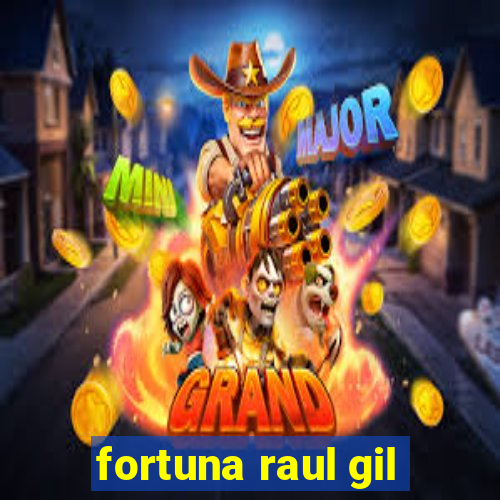 fortuna raul gil