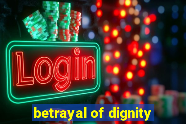 betrayal of dignity