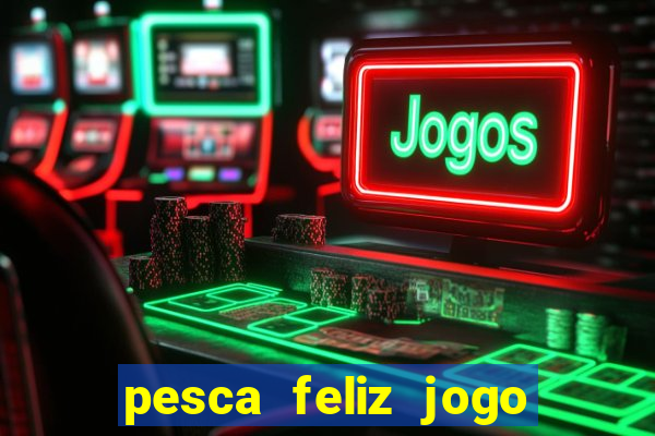 pesca feliz jogo que ganha dinheiro