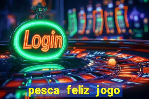 pesca feliz jogo que ganha dinheiro