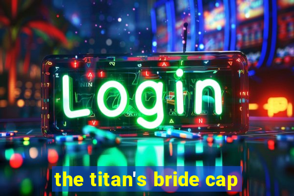 the titan's bride cap