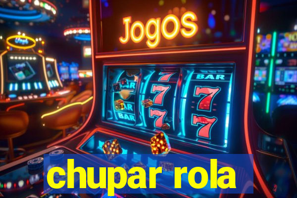 chupar rola