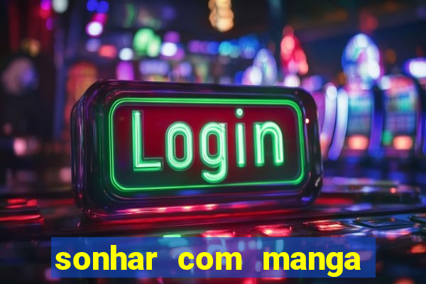 sonhar com manga no jogo do bicho