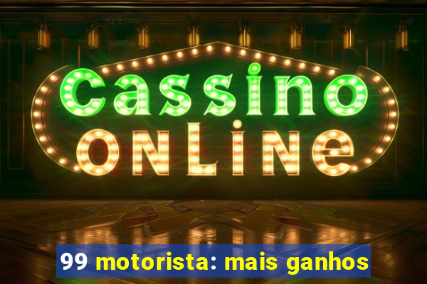 99 motorista: mais ganhos