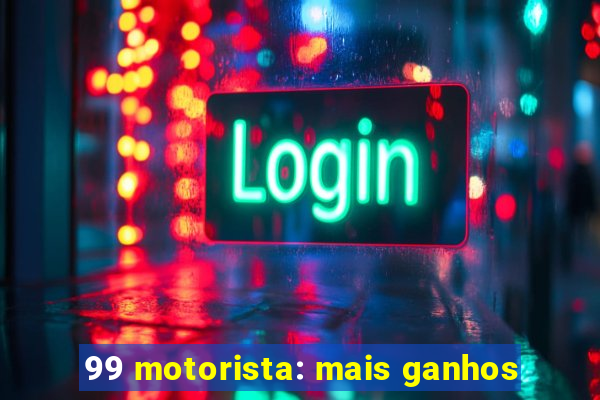 99 motorista: mais ganhos