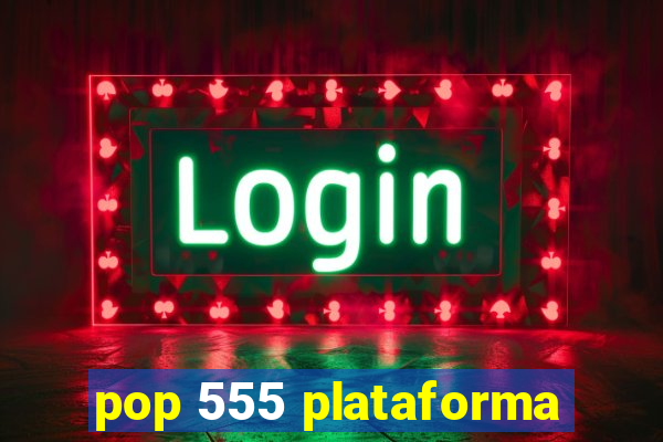 pop 555 plataforma