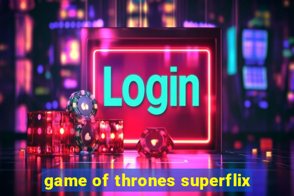 game of thrones superflix