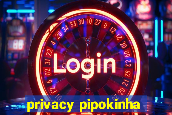 privacy pipokinha