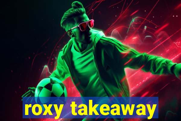 roxy takeaway