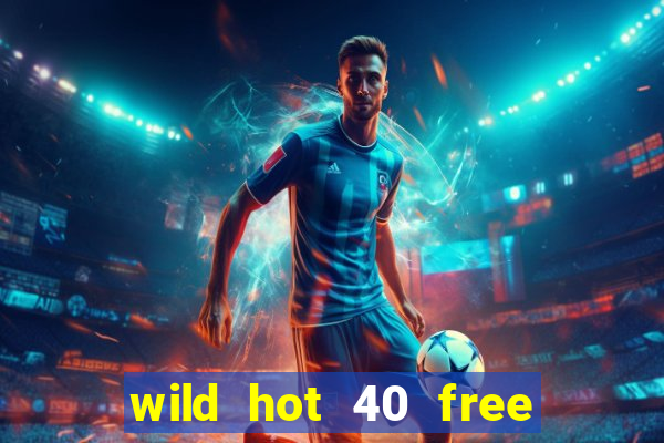 wild hot 40 free spins slot free play