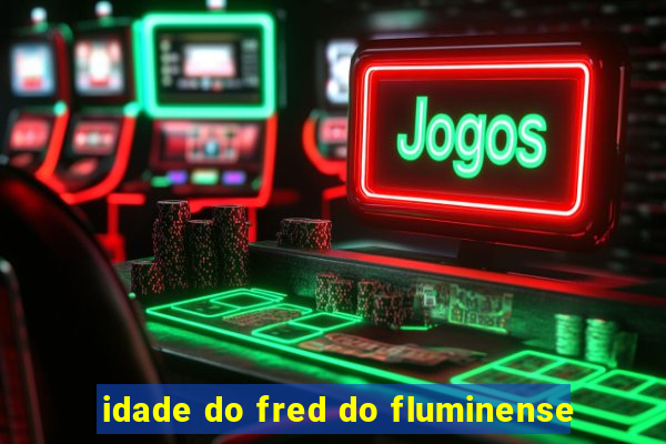 idade do fred do fluminense