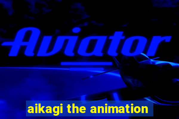 aikagi the animation