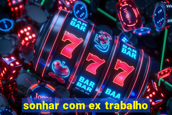 sonhar com ex trabalho