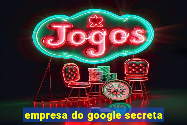 empresa do google secreta