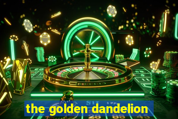 the golden dandelion