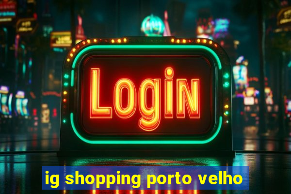 ig shopping porto velho