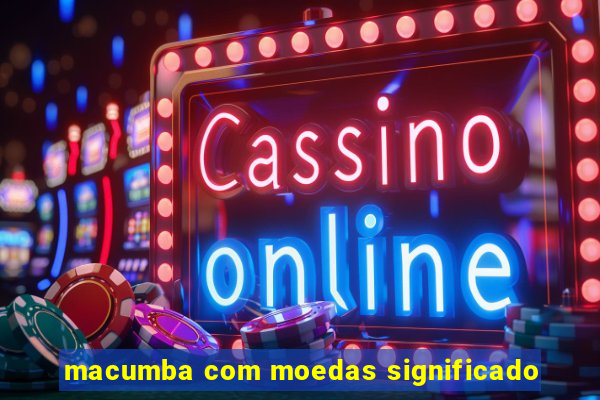 macumba com moedas significado