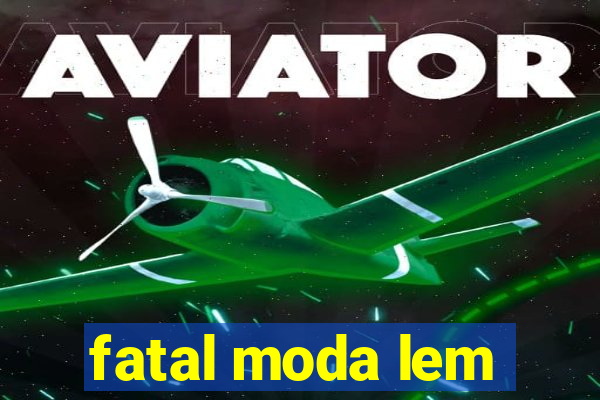 fatal moda lem