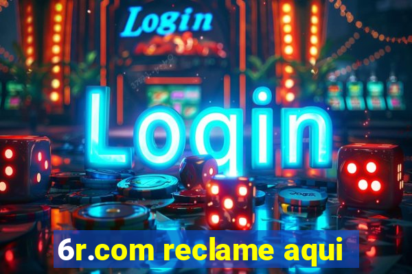 6r.com reclame aqui