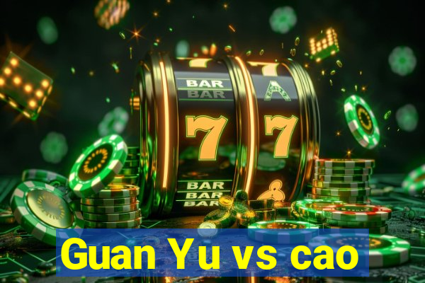 Guan Yu vs cao