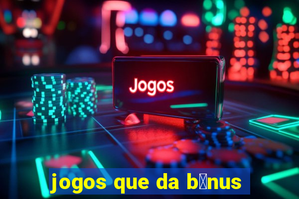 jogos que da b么nus