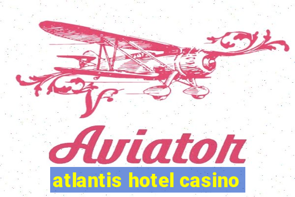 atlantis hotel casino