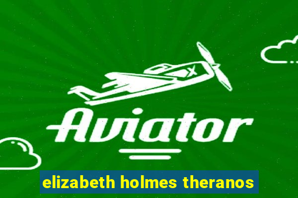 elizabeth holmes theranos