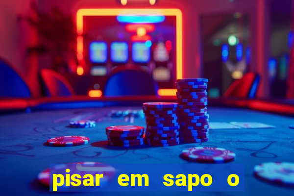 pisar em sapo o que significa