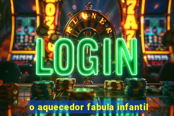 o aquecedor fabula infantil