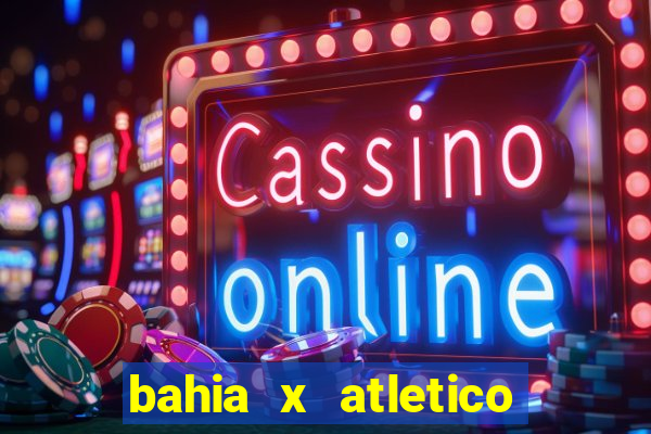 bahia x atletico ao vivo