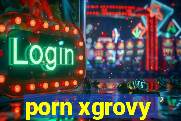 porn xgrovy