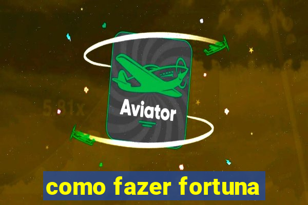 como fazer fortuna