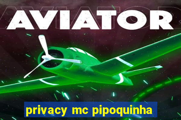 privacy mc pipoquinha