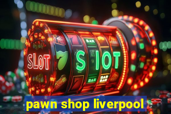 pawn shop liverpool