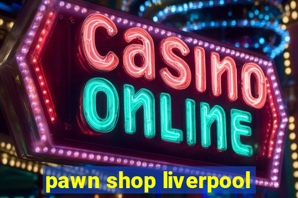 pawn shop liverpool